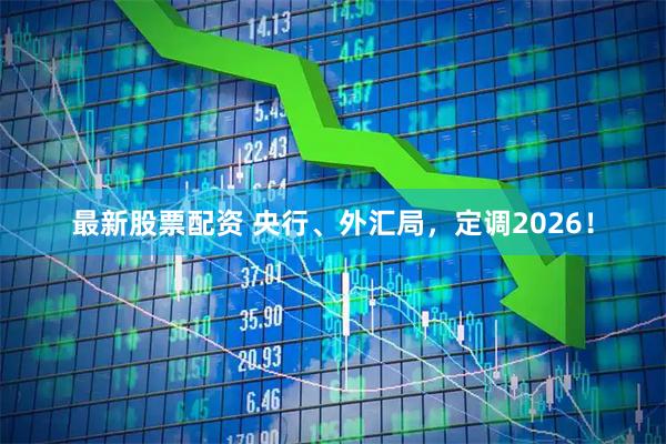 最新股票配资 央行、外汇局，定调2026！